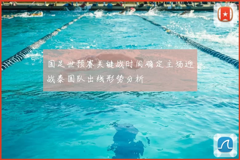 国足世预赛关键战时间确定主场迎战泰国队出线形势分析