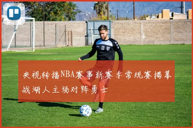 央视转播NBA赛事新赛季常规赛揭幕战湖人主场对阵勇士