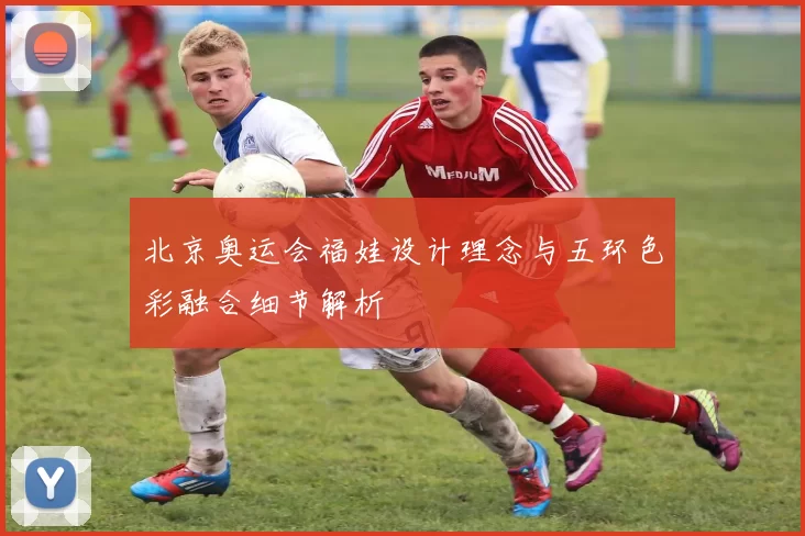 北京奥运会福娃设计理念与五环色彩融合细节解析