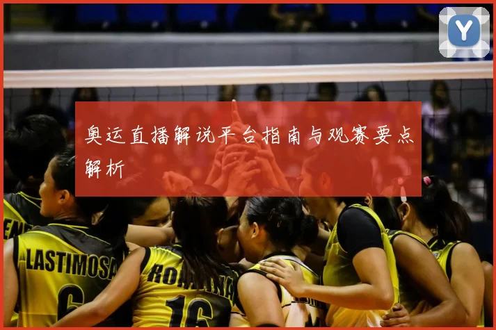 奥运直播解说平台指南与观赛要点解析