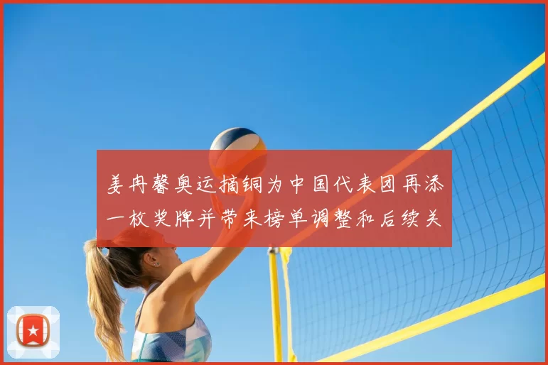 姜冉馨奥运摘铜为中国代表团再添一枚奖牌并带来榜单调整和后续关注