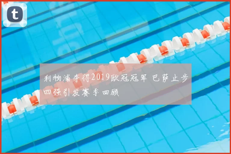 利物浦夺得2019欧冠冠军 巴萨止步四强引发赛季回顾