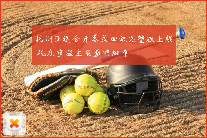 杭州亚运会开幕式回放完整版上线 观众重温主场盛典细节