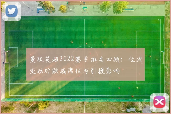 曼联英超2022赛季排名回顾：位次变动对欧战席位与引援影响