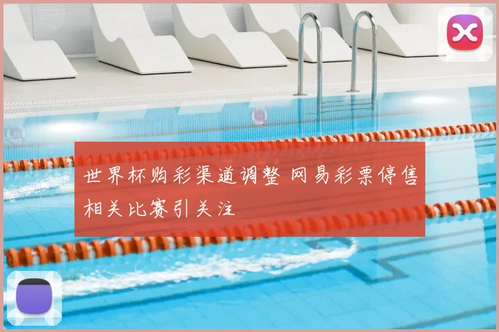 世界杯购彩渠道调整 网易彩票停售相关比赛引关注