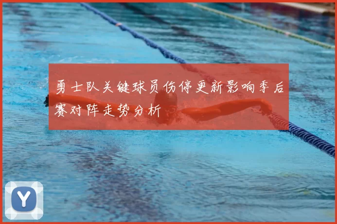 勇士队关键球员伤停更新影响季后赛对阵走势分析