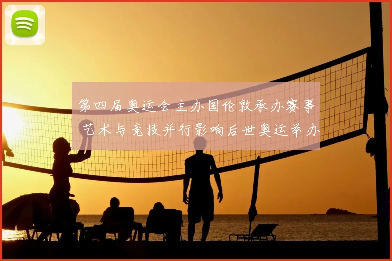 第四届奥运会主办国伦敦承办赛事 艺术与竞技并行影响后世奥运举办模式