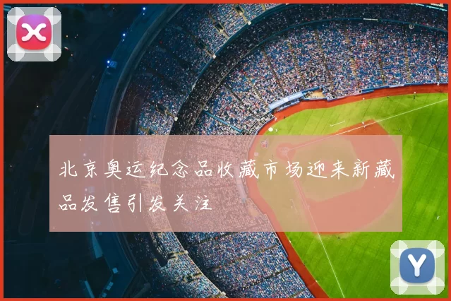 北京奥运纪念品收藏市场迎来新藏品发售引发关注