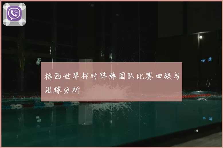 梅西世界杯对阵韩国队比赛回顾与进球分析