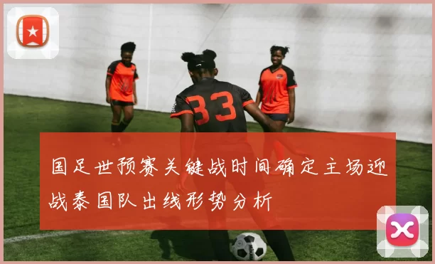 国足世预赛关键战时间确定主场迎战泰国队出线形势分析