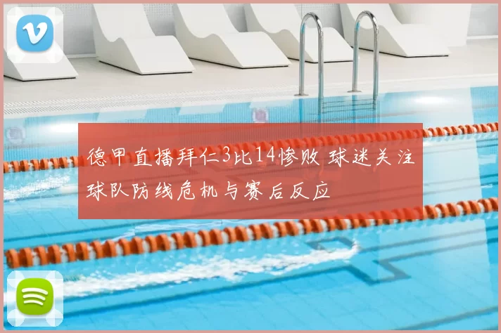 德甲直播拜仁3比14惨败 球迷关注球队防线危机与赛后反应