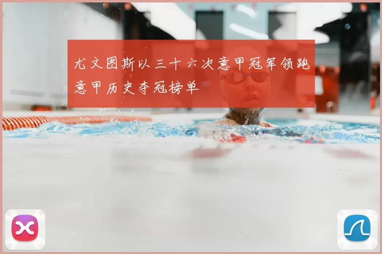 尤文图斯以三十六次意甲冠军领跑意甲历史夺冠榜单