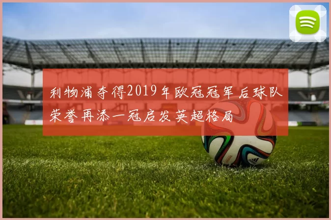 利物浦夺得2019年欧冠冠军后球队荣誉再添一冠启发英超格局