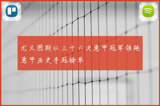 尤文图斯以三十六次意甲冠军领跑意甲历史夺冠榜单