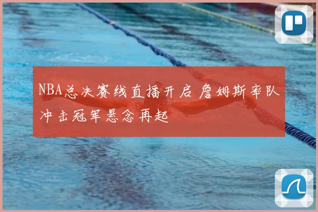 NBA总决赛线直播开启 詹姆斯率队冲击冠军悬念再起