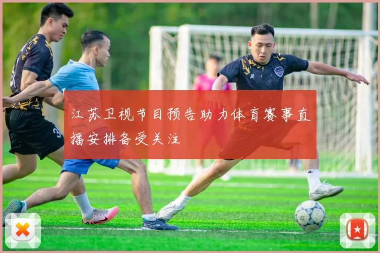 江苏卫视节目预告助力体育赛事直播安排备受关注