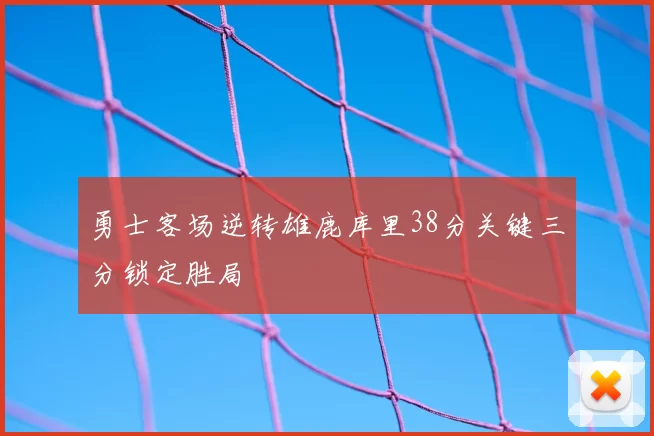 勇士客场逆转雄鹿库里38分关键三分锁定胜局